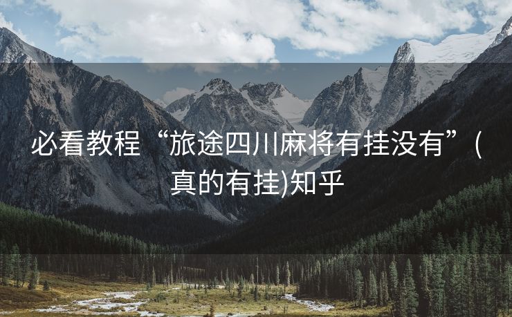 必看教程“旅途四川麻将有挂没有”(真的有挂)知乎 必看教程“旅途四川麻将有挂没有”(真的有挂)知乎