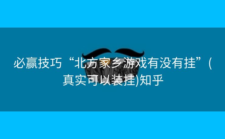 必赢技巧“北方家乡游戏有没有挂”(真实可以装挂)知乎 必赢技巧“北方家乡游戏有没有挂”(真实可以装挂)知乎