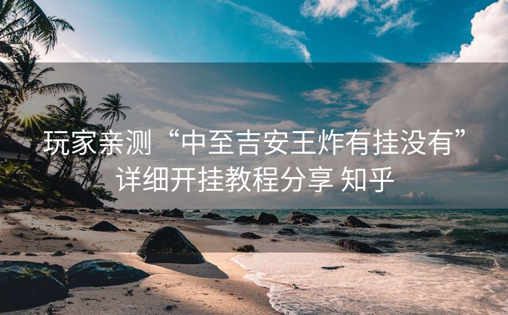 玩家亲测“中至吉安王炸有挂没有”详细开挂教程分享 知乎 玩家亲测“中至吉安王炸有挂没有”详细开挂教程分享 知乎