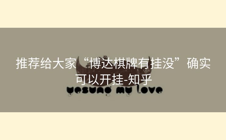 推荐给大家“博达棋牌有挂没”确实可以开挂-知乎 推荐给大家“博达棋牌有挂没”确实可以开挂-知乎