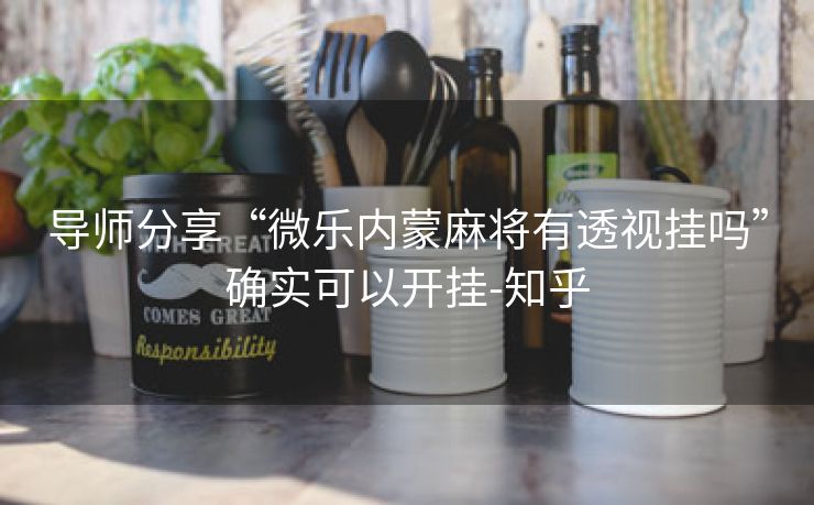 导师分享“微乐内蒙麻将有透视挂吗”确实可以开挂-知乎 导师分享“微乐内蒙麻将有透视挂吗”确实可以开挂-知乎