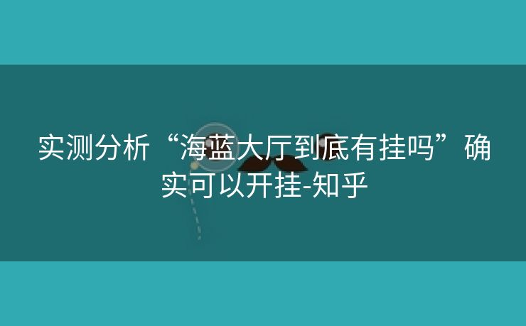 实测分析“海蓝大厅到底有挂吗”确实可以开挂-知乎 实测分析“海蓝大厅到底有挂吗”确实可以开挂-知乎