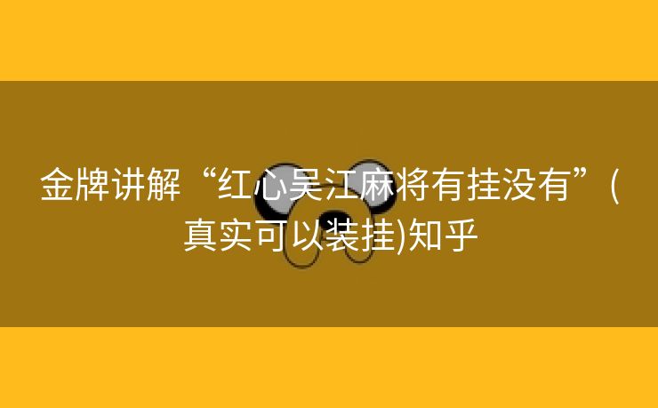 金牌讲解“红心吴江麻将有挂没有”(真实可以装挂)知乎