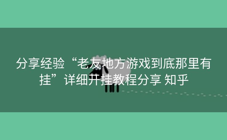 分享经验“老友地方游戏到底那里有挂”详细开挂教程分享 知乎 分享经验“老友地方游戏到底那里有挂”详细开挂教程分享 知乎