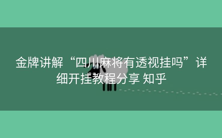金牌讲解“四川麻将有透视挂吗”详细开挂教程分享 知乎 金牌讲解“四川麻将有透视挂吗”详细开挂教程分享 知乎