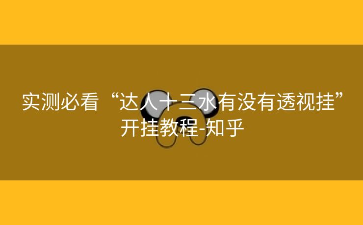 实测必看“达人十三水有没有透视挂”开挂教程-知乎