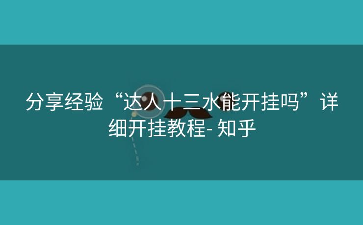 分享经验“达人十三水能开挂吗”详细开挂教程- 知乎