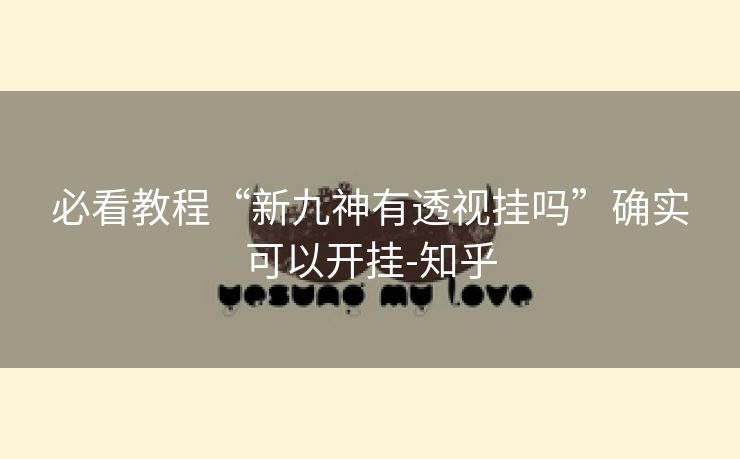 必看教程“新九神有透视挂吗”确实可以开挂-知乎