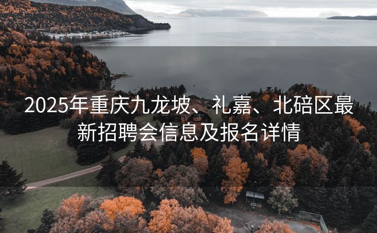 2025年重庆九龙坡、礼嘉、北碚区最新招聘会信息及报名详情