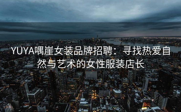 YUYA喁崖女装品牌招聘：寻找热爱自然与艺术的女性服装店长