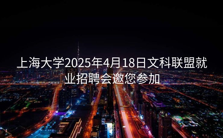 上海大学2025年4月18日文科联盟就业招聘会邀您参加