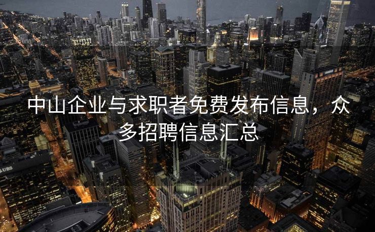 中山企业与求职者免费发布信息，众多招聘信息汇总