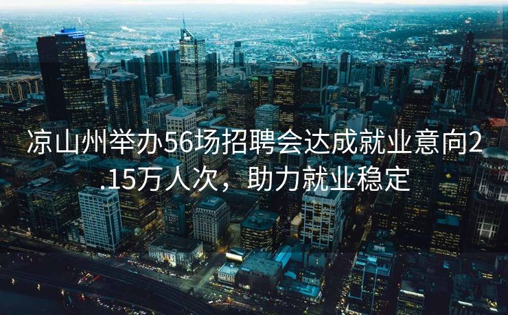 凉山州举办56场招聘会达成就业意向2.15万人次，助力就业稳定