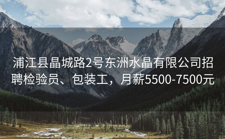 浦江县晶城路2号东洲水晶有限公司招聘检验员、包装工，月薪5500-7500元