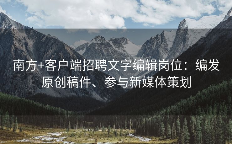 南方+客户端招聘文字编辑岗位：编发原创稿件、参与新媒体策划