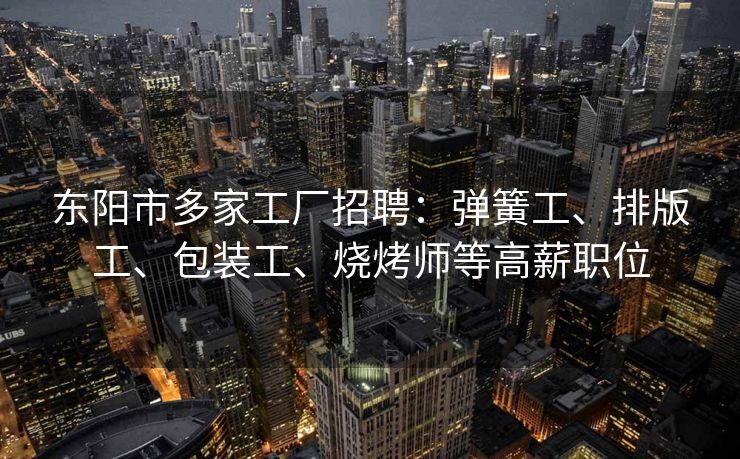 东阳市多家工厂招聘：弹簧工、排版工、包装工、烧烤师等高薪职位
