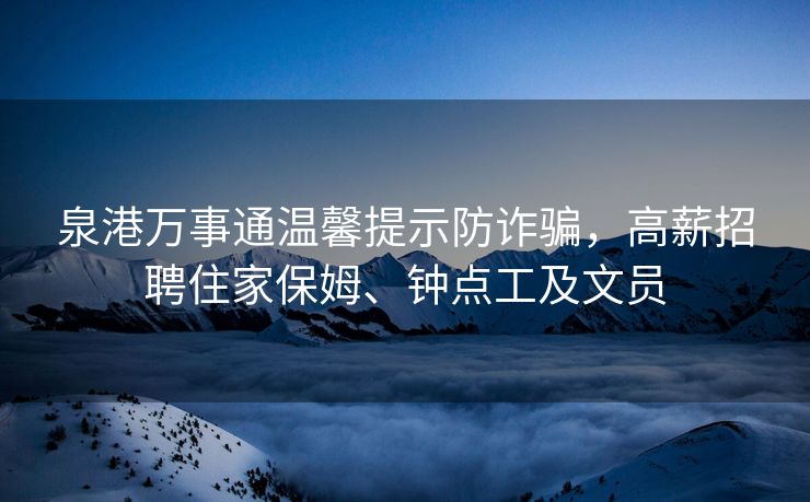泉港万事通温馨提示防诈骗，高薪招聘住家保姆、钟点工及文员