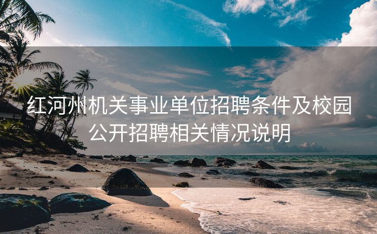 红河州机关事业单位招聘条件及校园公开招聘相关情况说明