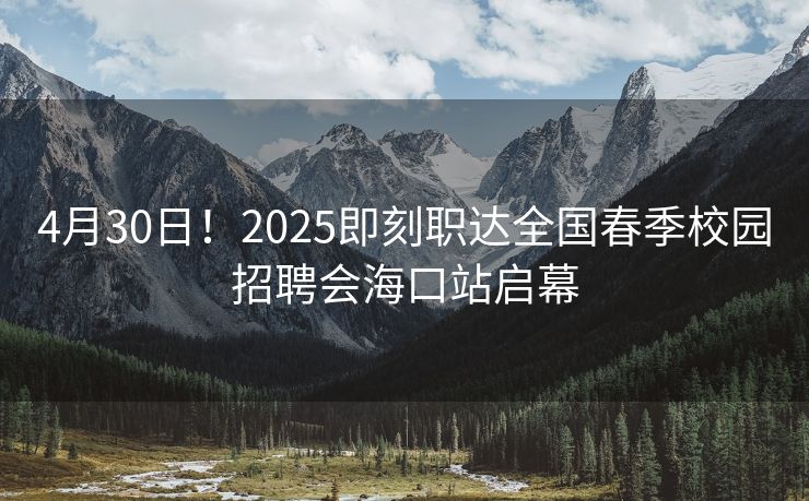 4月30日!2025即刻职达全国春季校园招聘会海口站启幕 4月30日!2025即刻职达全国春季校园招聘会海口站启幕