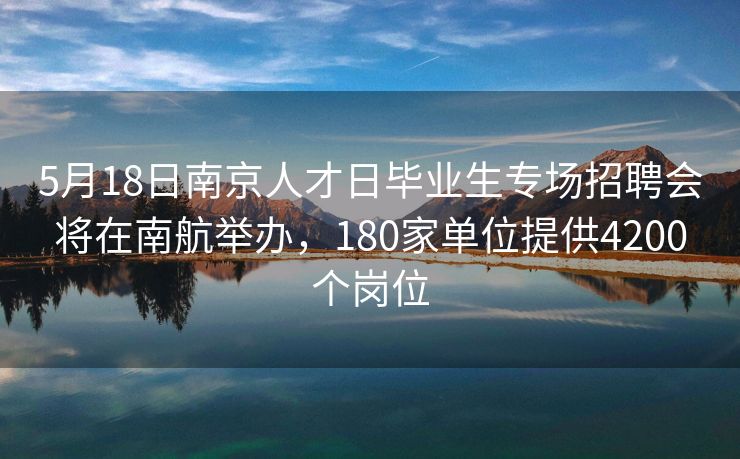 5月18日南京人才日毕业生专场招聘会将在南航举办,180家单位提供4200个岗位 5月18日南京人才日毕业生专场招聘会将在南航举办,180家单位提供4200个岗位