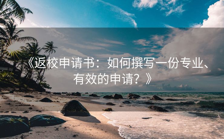 《返校申请书：如何撰写一份专业、有效的申请？》