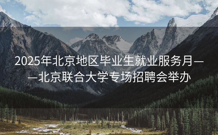 2025年北京地区毕业生就业服务月——北京联合大学专场招聘会举办 2025年北京地区毕业生就业服务月——北京联合大学专场招聘会举办