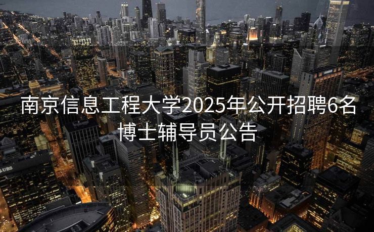 南京信息工程大学2025年公开招聘6名博士辅导员公告
