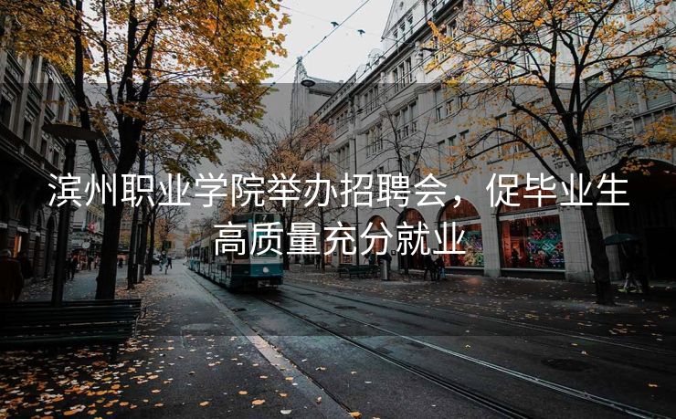 滨州职业学院举办招聘会,促毕业生高质量充分就业 滨州职业学院举办招聘会,促毕业生高质量充分就业