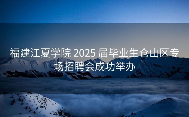 福建江夏学院 2025 届毕业生仓山区专场招聘会成功举办