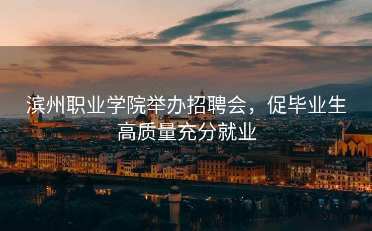 滨州职业学院举办招聘会，促毕业生高质量充分就业