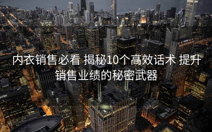内衣销售必看 揭秘10个高效话术 提升销售业绩的秘密武器
