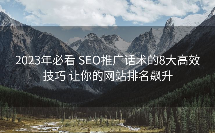 2023年必看 SEO推广话术的8大高效技巧 让你的网站排名飙升 2023年必看 SEO推广话术的8大高效技巧 让你的网站排名飙升