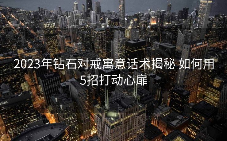 2023年钻石对戒寓意话术揭秘 如何用5招打动心扉