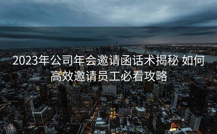 2023年公司年会邀请函话术揭秘 如何高效邀请员工必看攻略