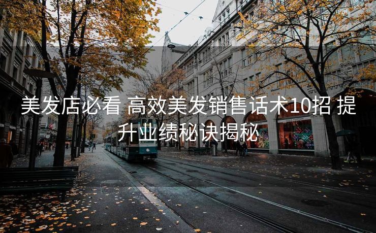 美发店必看 高效美发销售话术10招 提升业绩秘诀揭秘