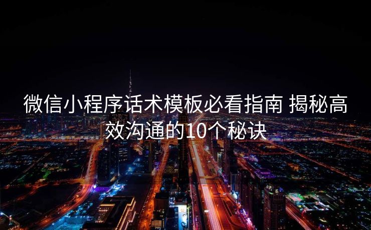 微信小程序话术模板必看指南 揭秘高效沟通的10个秘诀