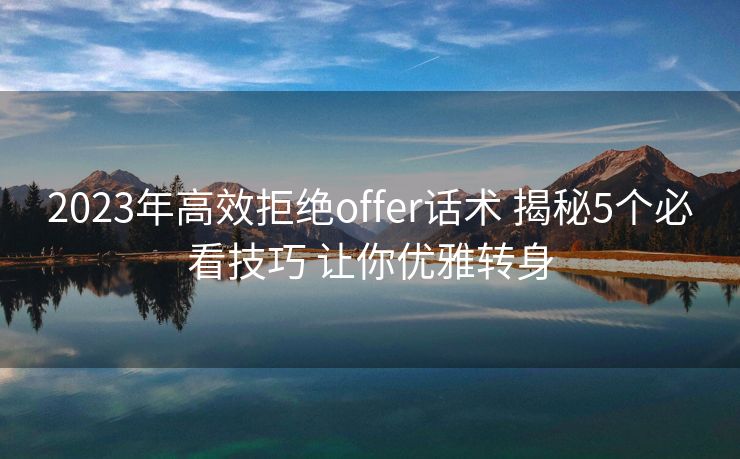 2023年高效拒绝offer话术 揭秘5个必看技巧 让你优雅转身