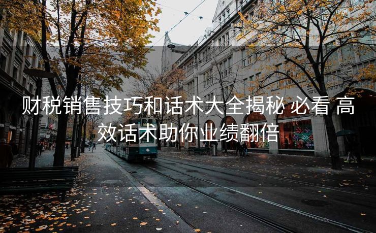 财税销售技巧和话术大全揭秘 必看 高效话术助你业绩翻倍