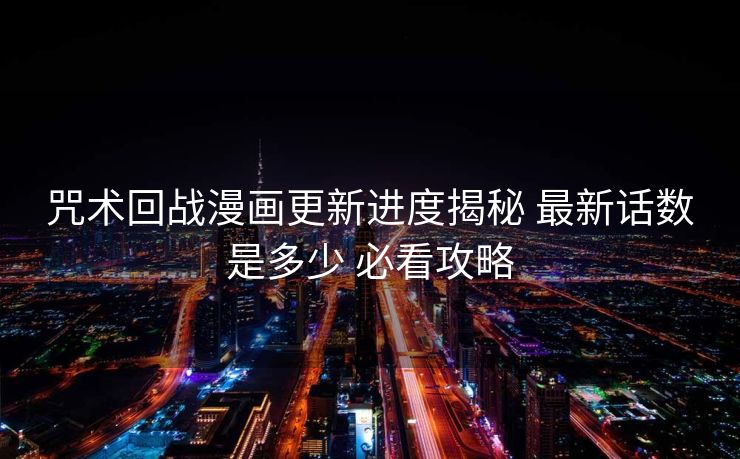 咒术回战漫画更新进度揭秘 最新话数是多少 必看攻略