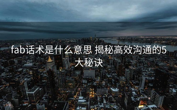 fab话术是什么意思 揭秘高效沟通的5大秘诀