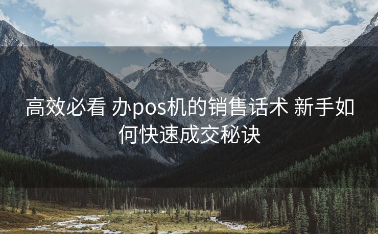 高效必看 办pos机的销售话术 新手如何快速成交秘诀