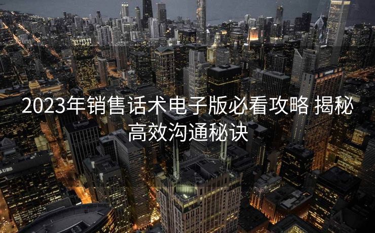 2023年销售话术电子版必看攻略 揭秘高效沟通秘诀