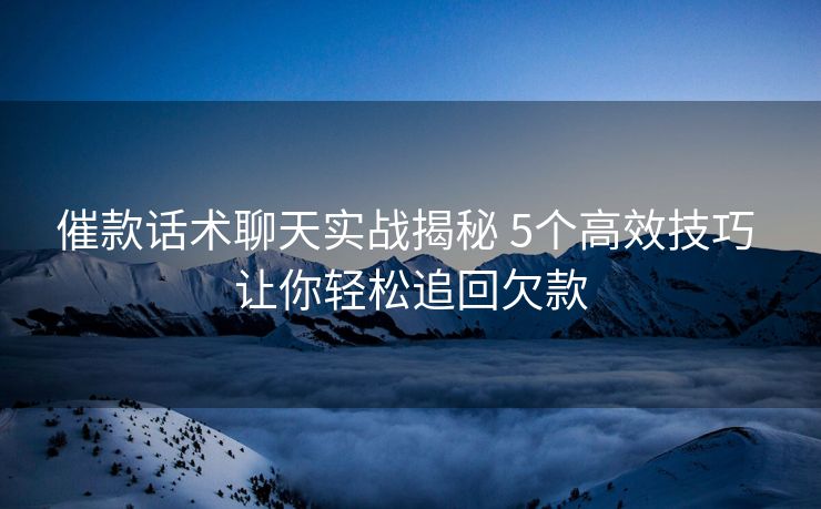 催款话术聊天实战揭秘 5个高效技巧 让你轻松追回欠款 催款话术聊天实战揭秘 5个高效技巧 让你轻松追回欠款