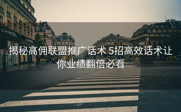 揭秘高佣联盟推广话术 5招高效话术让你业绩翻倍必看 揭秘高佣联盟推广话术 5招高效话术让你业绩翻倍必看