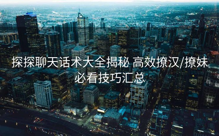 探探聊天话术大全揭秘 高效撩汉/撩妹必看技巧汇总