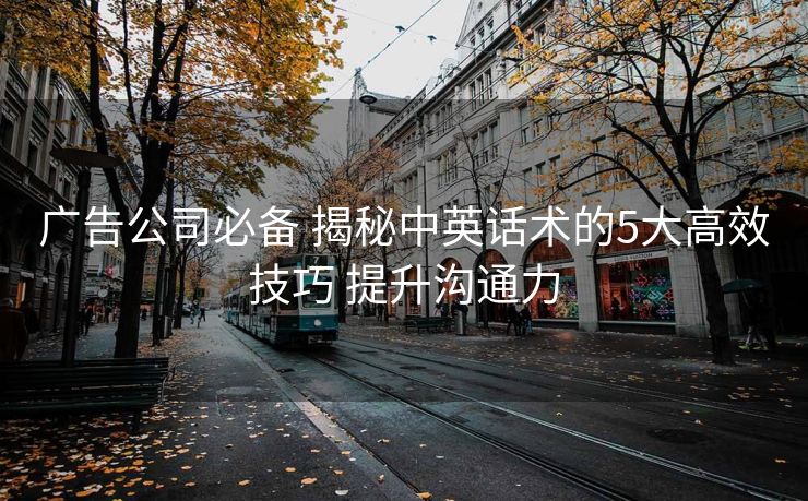 广告公司必备 揭秘中英话术的5大高效技巧 提升沟通力 广告公司必备 揭秘中英话术的5大高效技巧 提升沟通力