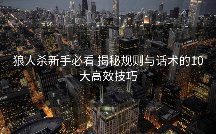 狼人杀新手必看 揭秘规则与话术的10大高效技巧