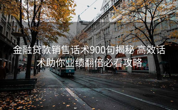 金融贷款销售话术900句揭秘 高效话术助你业绩翻倍必看攻略 金融贷款销售话术900句揭秘 高效话术助你业绩翻倍必看攻略