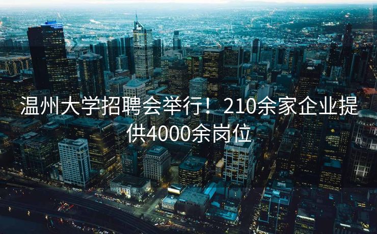 温州大学招聘会举行！210余家企业提供4000余岗位