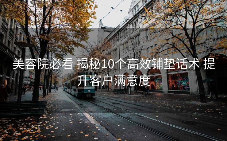 美容院必看 揭秘10个高效铺垫话术 提升客户满意度